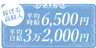 稼げる高収入 平均時給 6,500円 平均日給 3万2,000円
